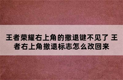 王者荣耀右上角的撤退键不见了 王者右上角撤退标志怎么改回来